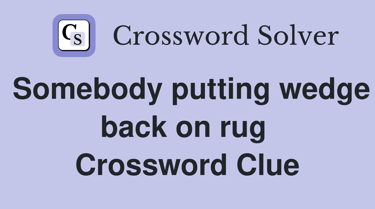 Somebody putting wedge back on rug  Crossword Clue