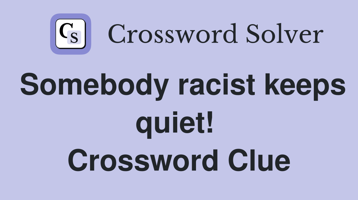 Somebody racist keeps quiet!  Crossword Clue