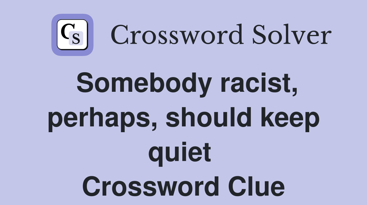 Somebody racist, perhaps, should keep quiet  Crossword Clue