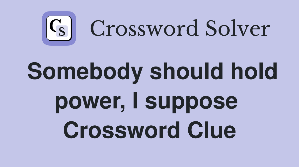 Somebody should hold power, I suppose  Crossword Clue