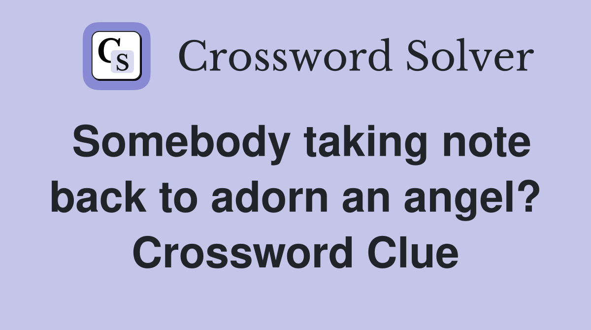 Somebody taking note back to adorn an angel? Crossword Clue
