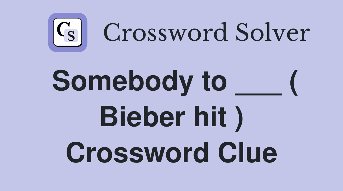 Somebody to ___ ( Bieber hit ) Crossword Clue