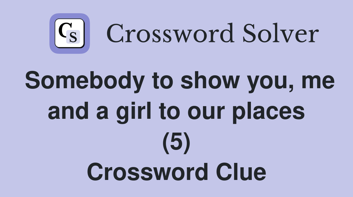Somebody to show you, me and a girl to our places (5) Crossword Clue