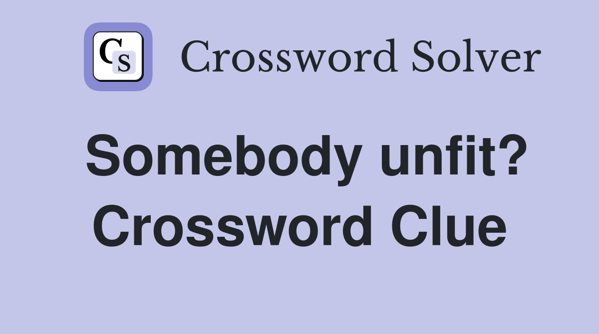 Somebody unfit? Crossword Clue