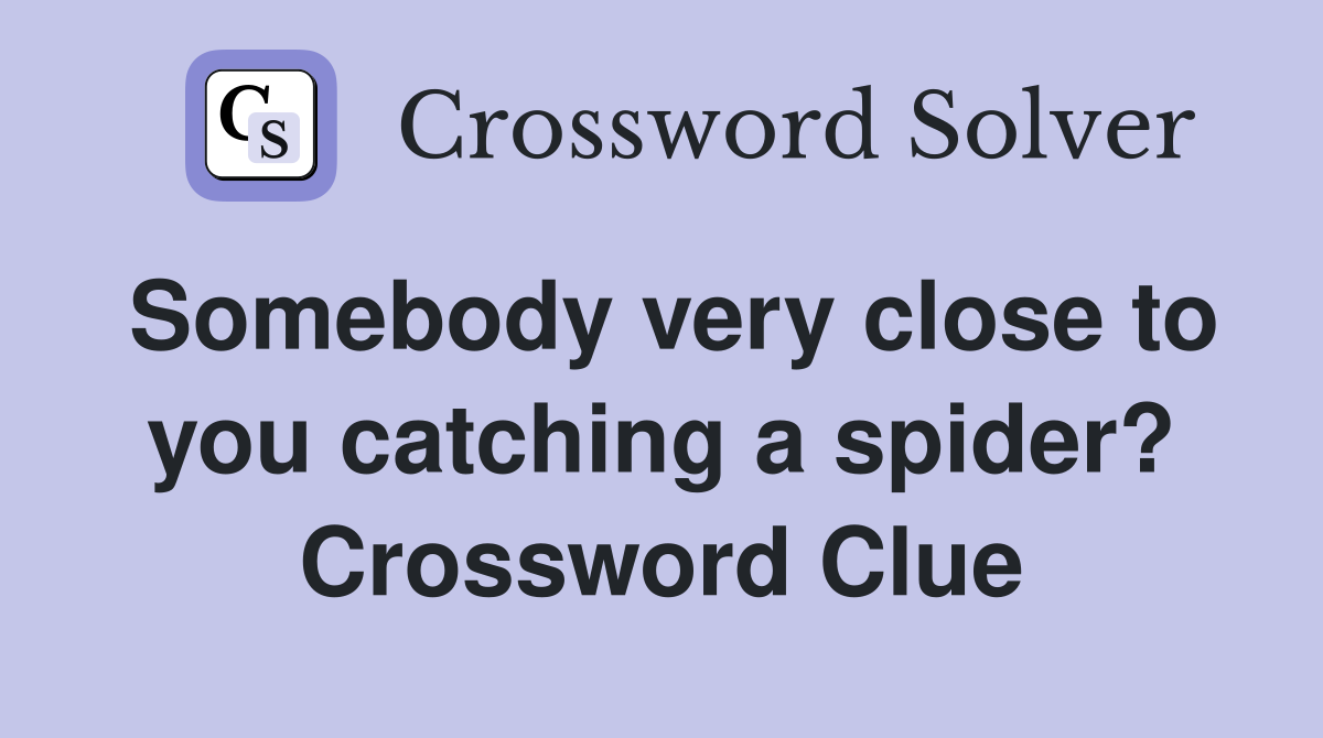 Somebody very close to you catching a spider? Crossword Clue