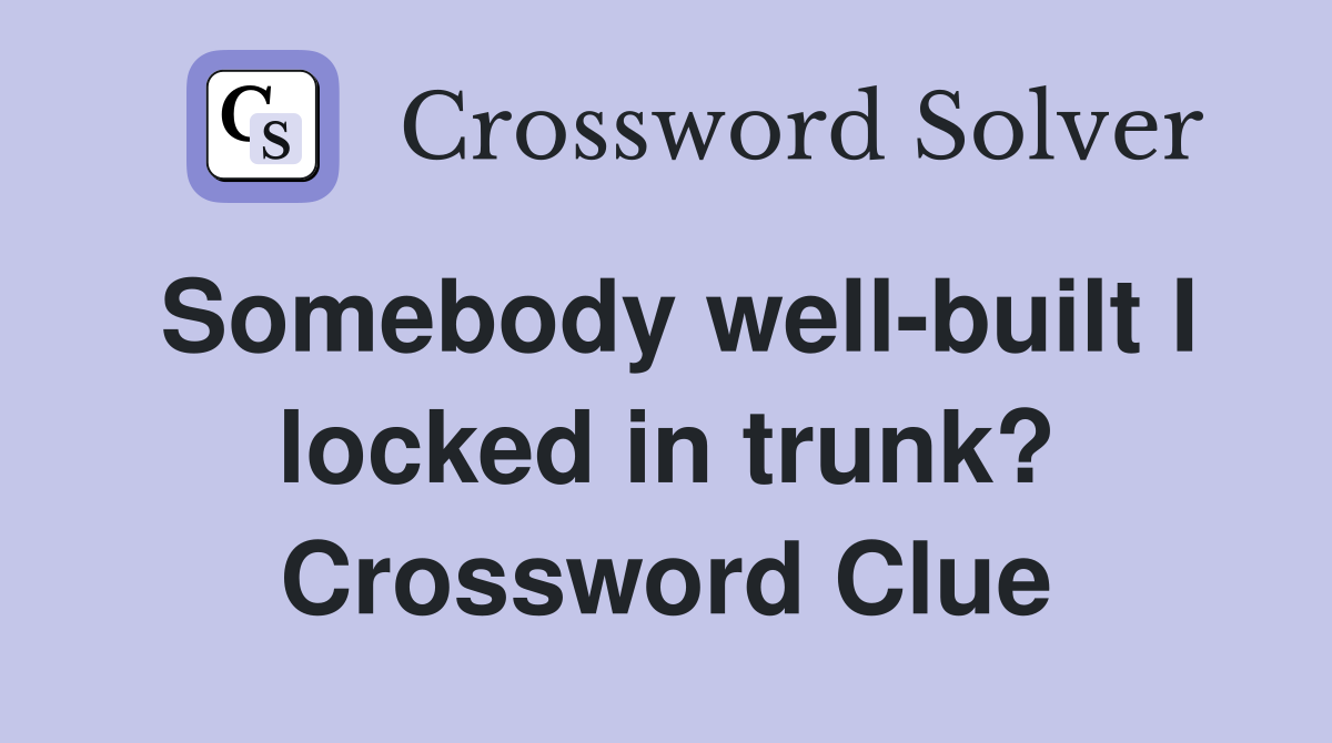 Somebody well-built I locked in trunk? Crossword Clue