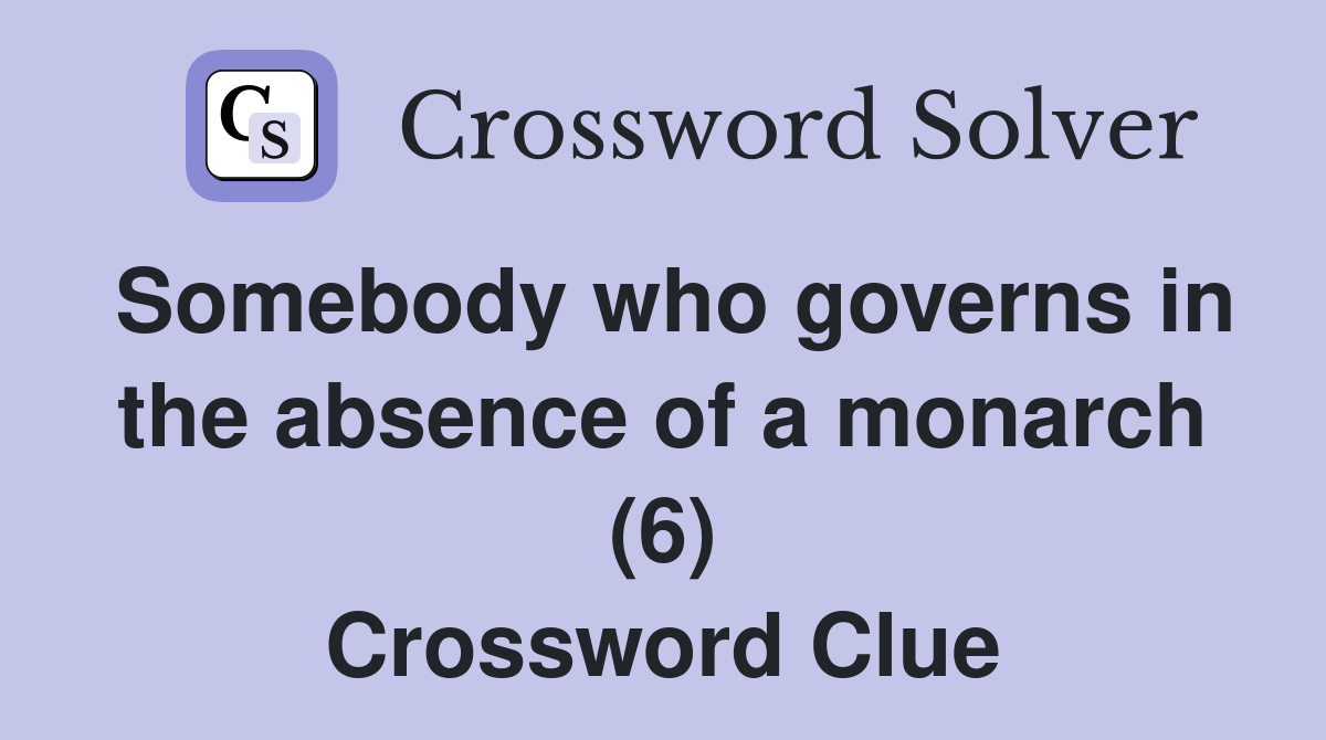 Somebody who governs in the absence of a monarch (6) Crossword Clue