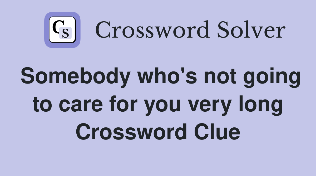 Somebody who's not going to care for you very long Crossword Clue