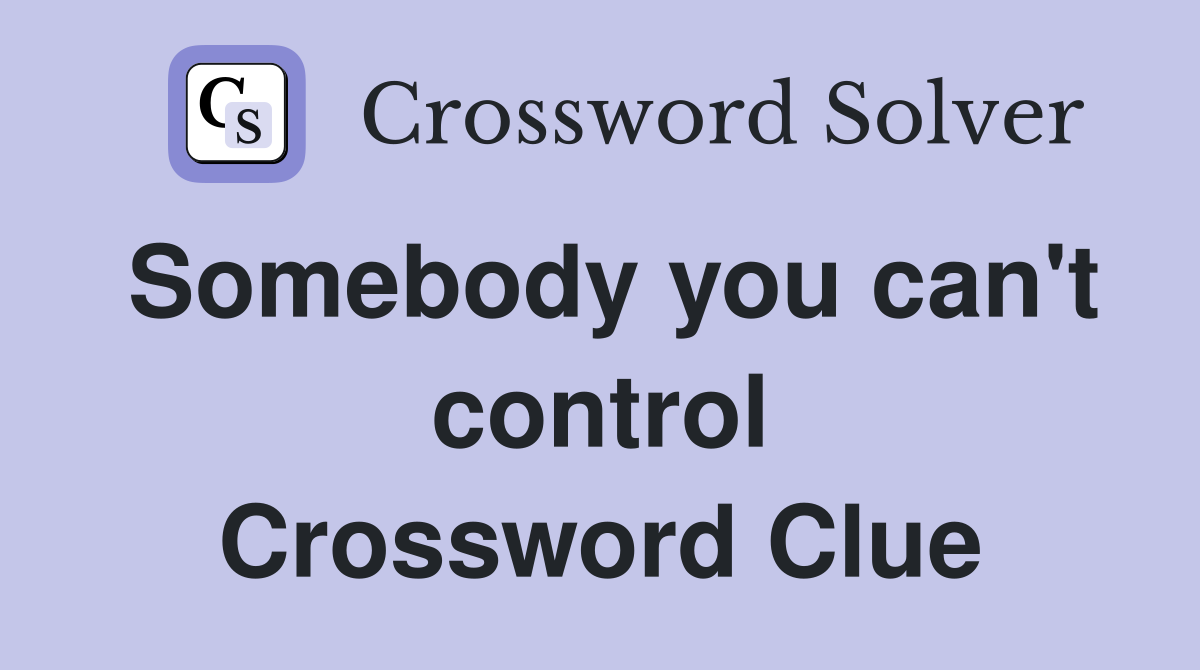 Somebody you can't control Crossword Clue