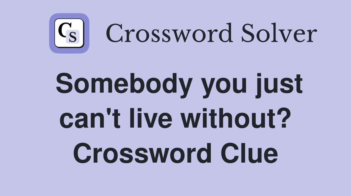 Somebody you just can't live without? Crossword Clue