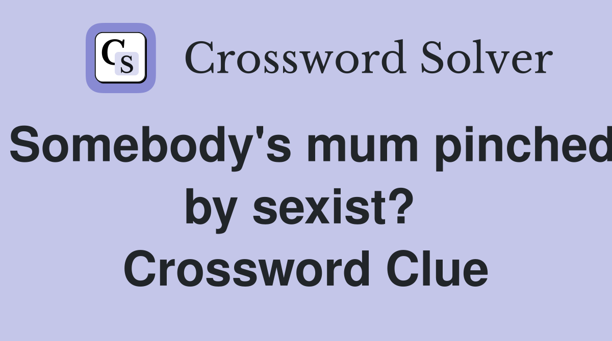 Somebody's mum pinched by sexist?  Crossword Clue