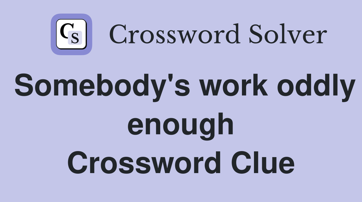 Somebody's work oddly enough Crossword Clue