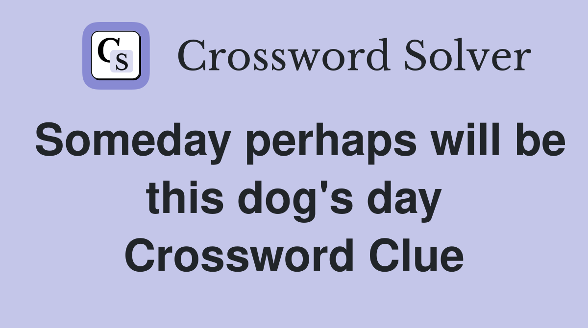 Someday perhaps will be this dog's day Crossword Clue