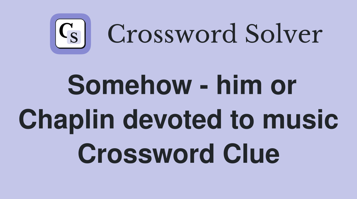 Somehow - him or Chaplin devoted to music Crossword Clue
