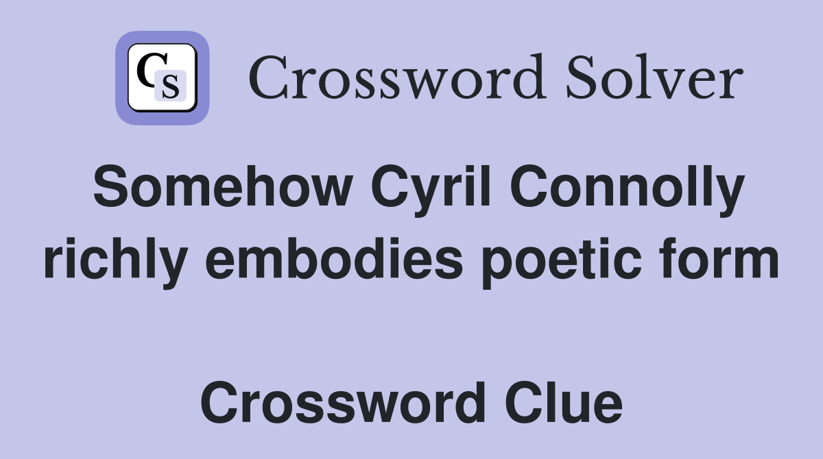 Somehow Cyril Connolly richly embodies poetic form  Crossword Clue