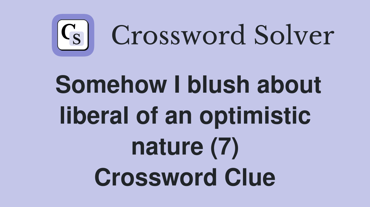 Somehow I blush about liberal of an optimistic nature (7) Crossword Clue