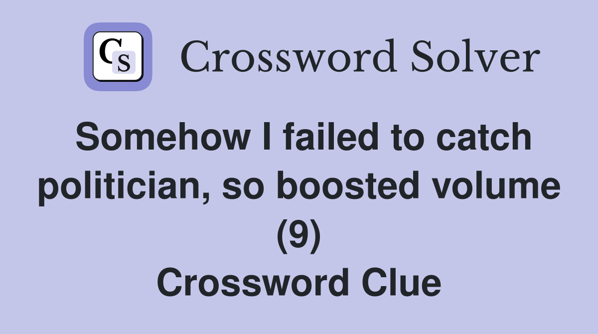 Somehow I failed to catch politician, so boosted volume (9) Crossword Clue