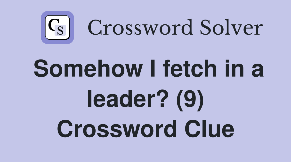 Somehow I fetch in a leader? (9) Crossword Clue
