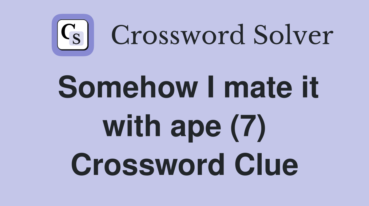 Somehow I mate it with ape (7) Crossword Clue