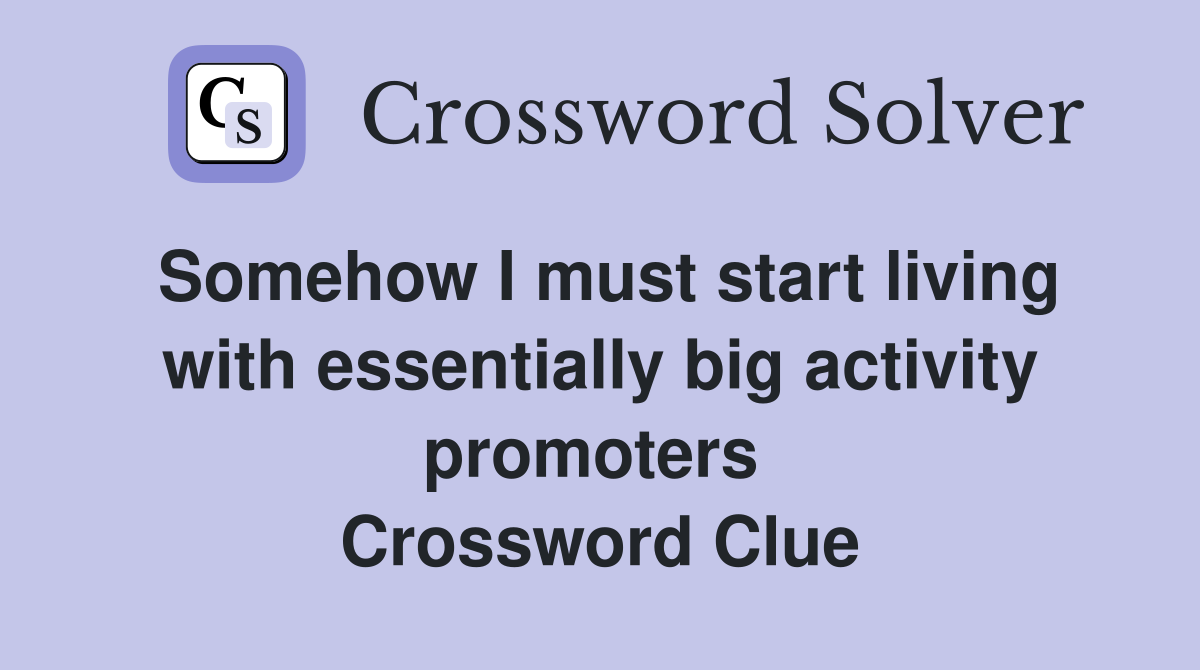 Somehow I must start living with essentially big activity promoters  Crossword Clue