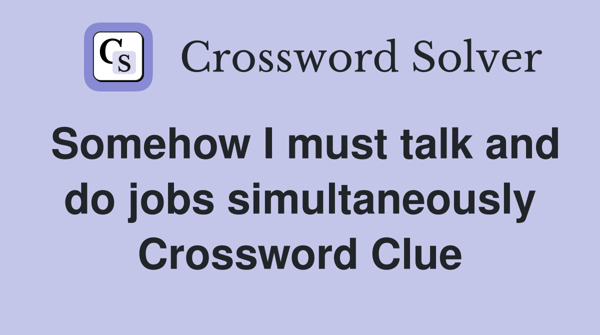 Somehow I must talk and do jobs simultaneously Crossword Clue