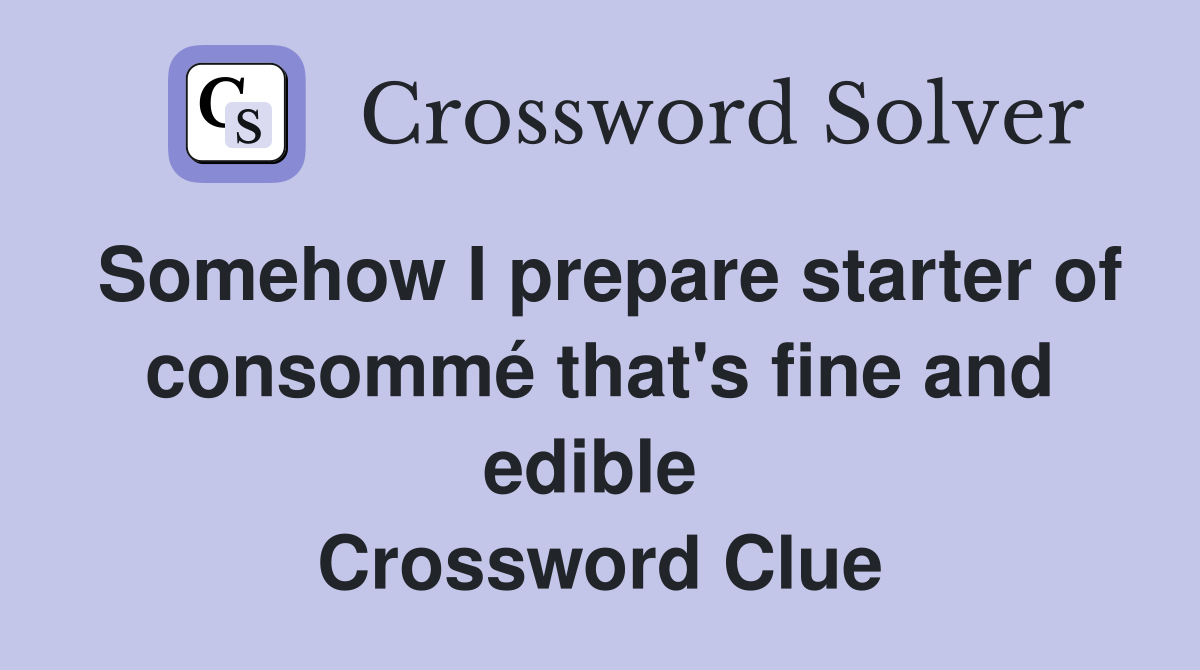 Somehow I prepare starter of consommé that's fine and edible  Crossword Clue