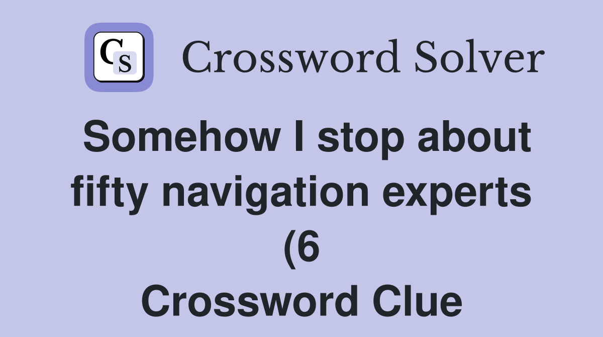 Somehow I stop about fifty navigation experts (6) Crossword Clue Somehow I stop about fifty navigation experts (6) Crossword Clue