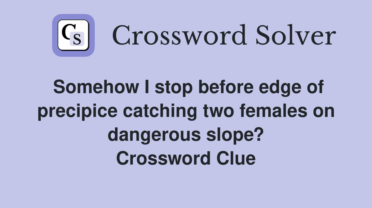 Somehow I stop before edge of precipice catching two females on dangerous slope? Crossword Clue