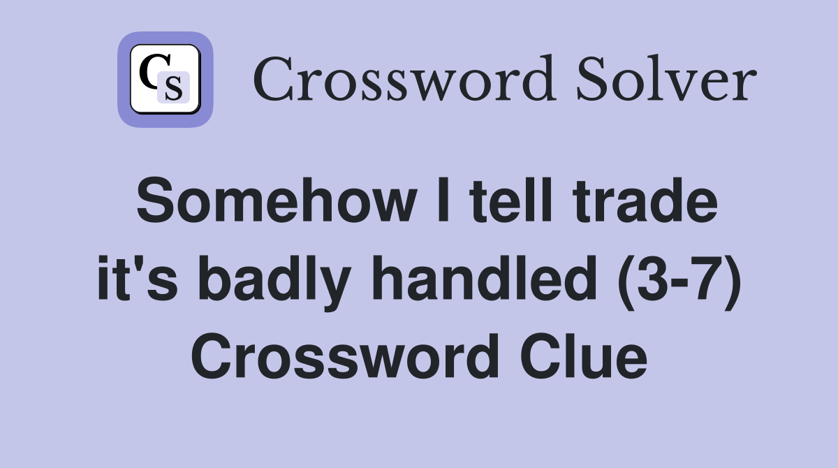 Somehow I tell trade it's badly handled (3-7) Crossword Clue