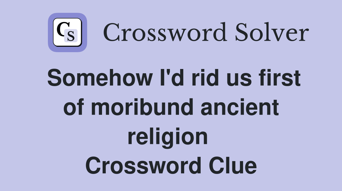 Somehow I'd rid us first of moribund ancient religion  Crossword Clue