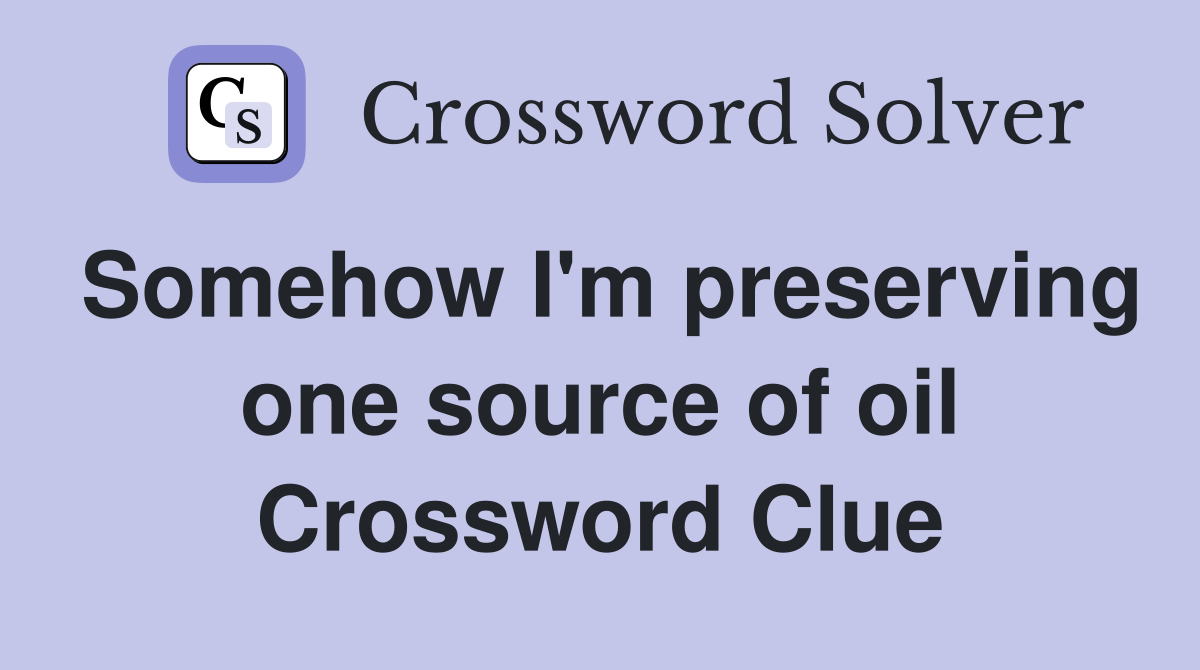 Somehow I'm preserving one source of oil Crossword Clue