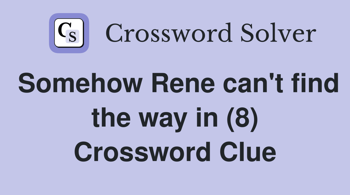 Somehow Rene can't find the way in (8) Crossword Clue