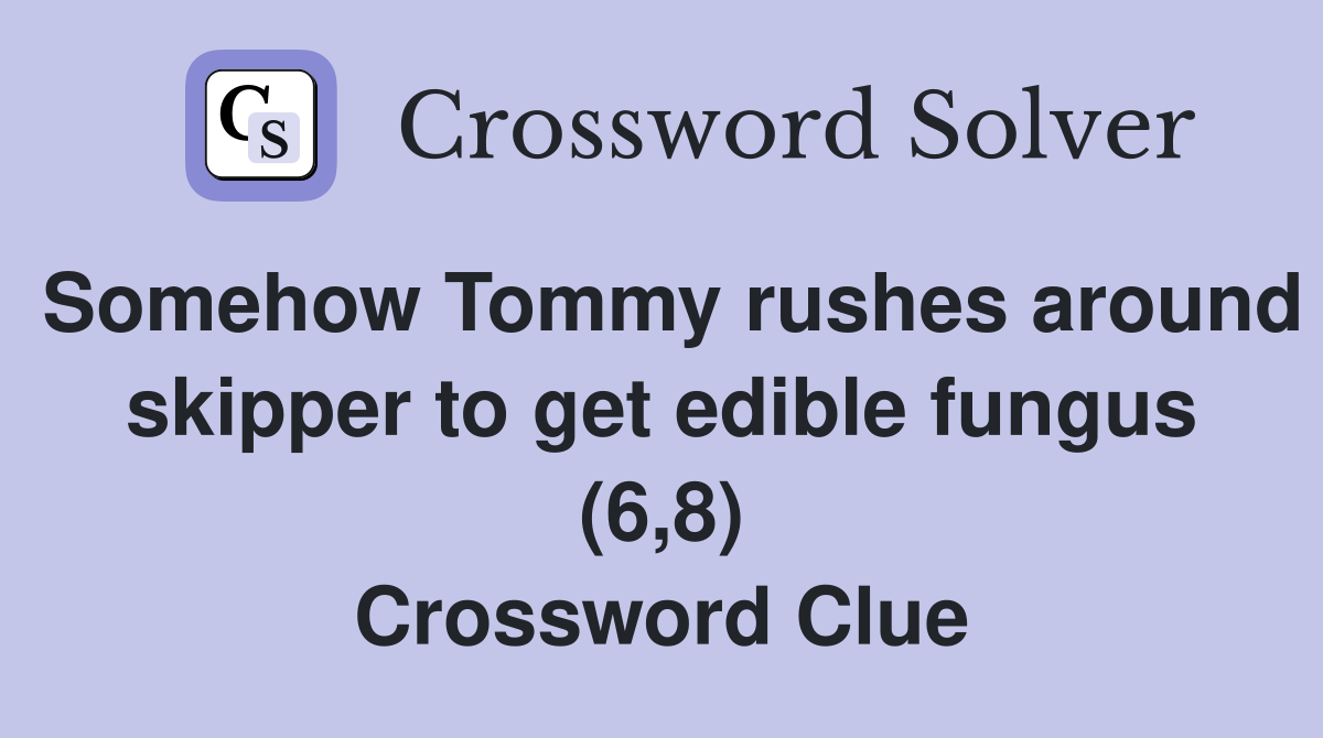 Somehow Tommy rushes around skipper to get edible fungus (6,8) Crossword Clue