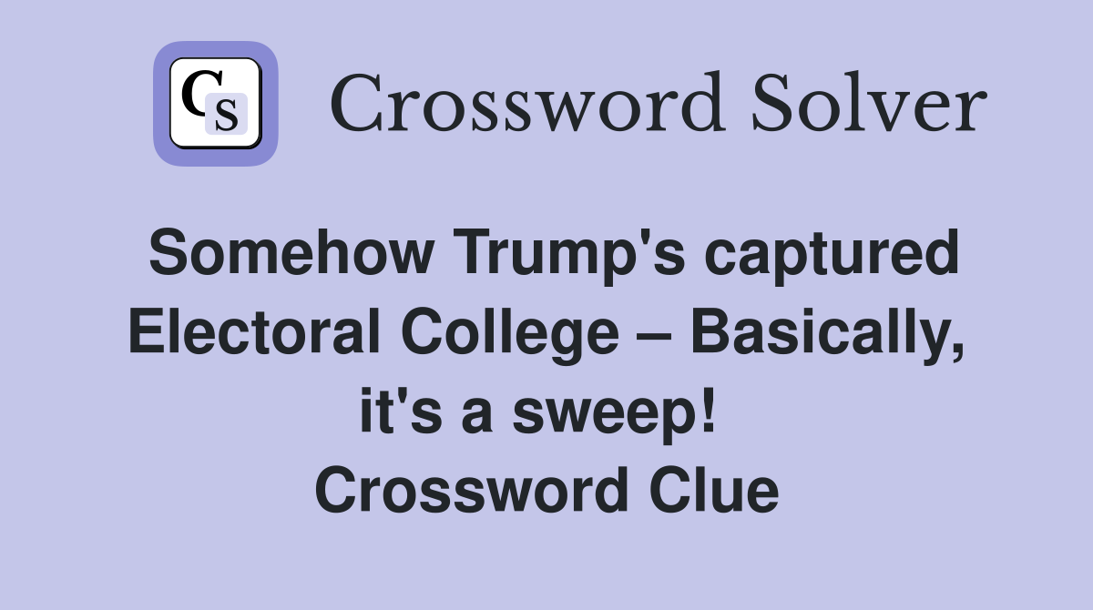 Somehow Trump's captured Electoral College – Basically, it's a sweep!  Crossword Clue