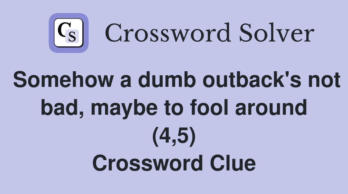 Somehow a dumb outback's not bad, maybe to fool around (4,5) Crossword Clue