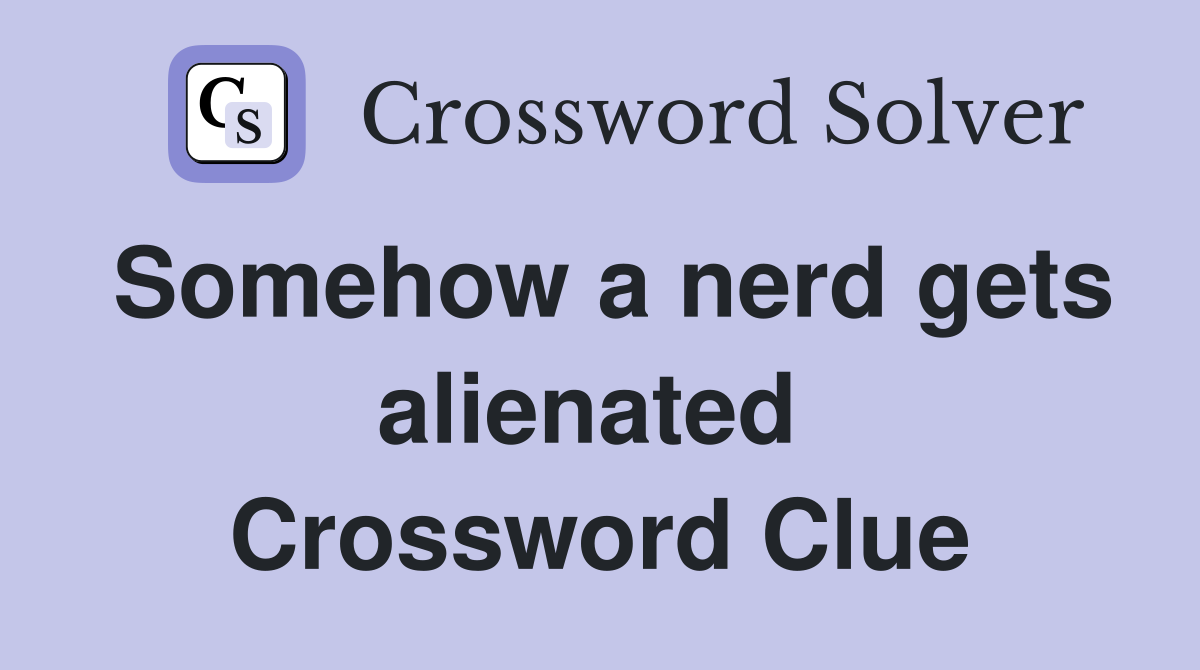 Somehow a nerd gets alienated  Crossword Clue