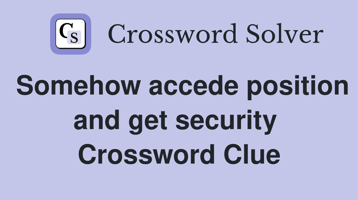 Somehow accede position and get security  Crossword Clue