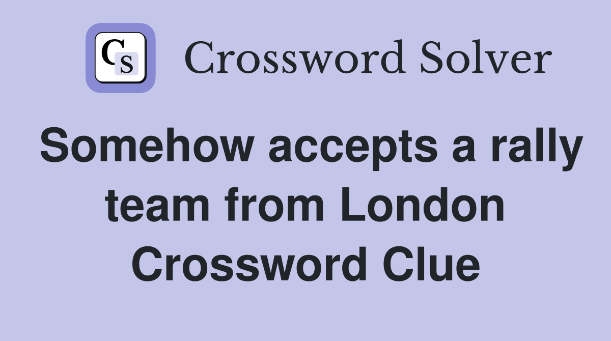 Somehow accepts a rally team from London Crossword Clue