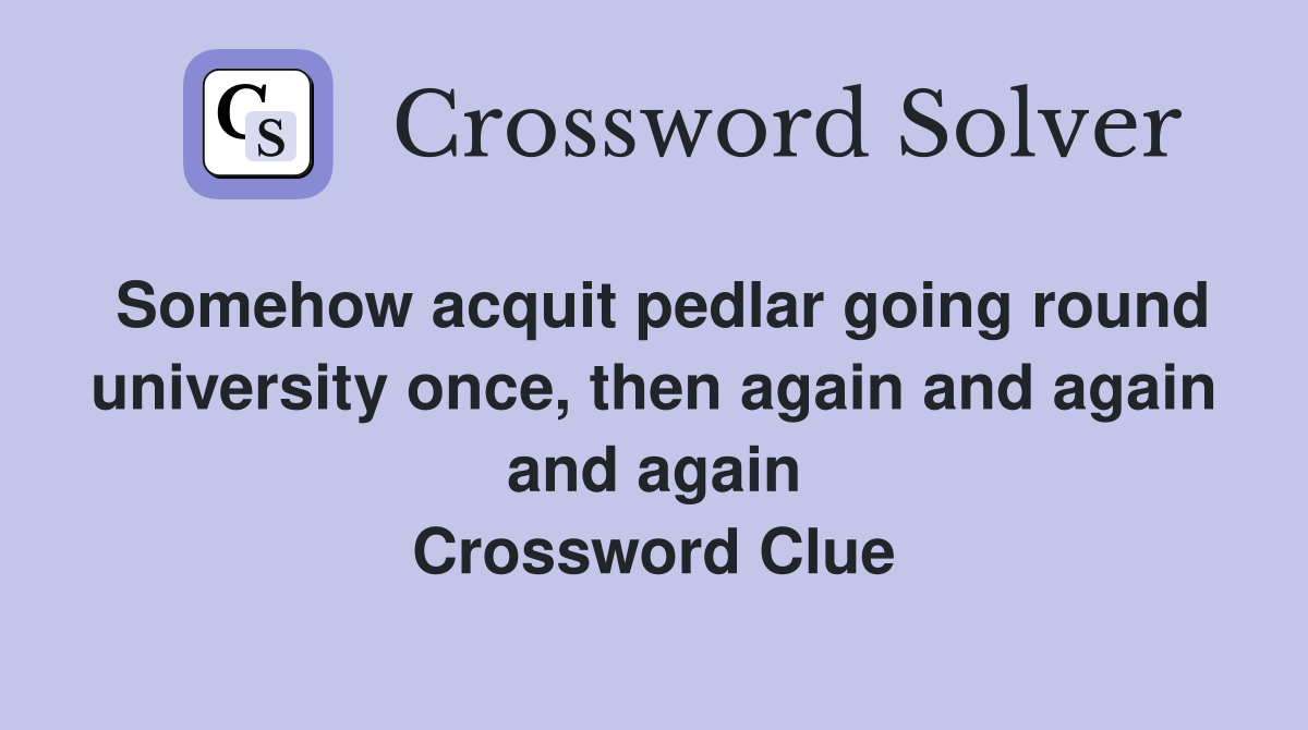 Somehow acquit pedlar going round university once, then again and again and again Crossword Clue
