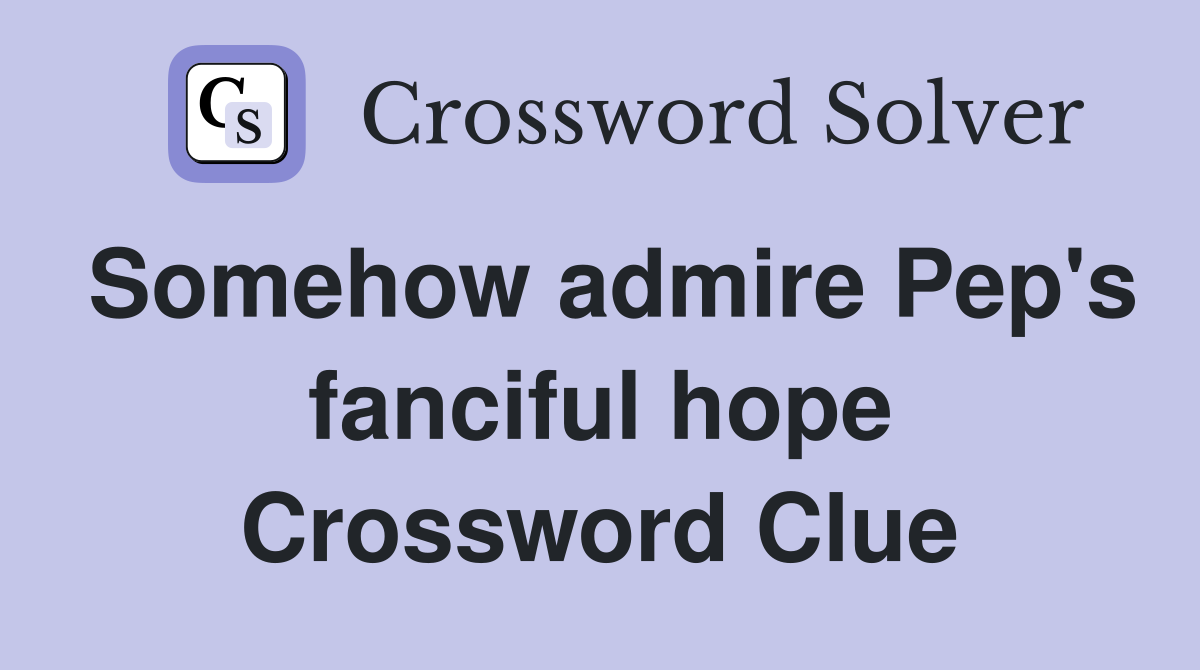 Somehow admire Pep's fanciful hope Crossword Clue