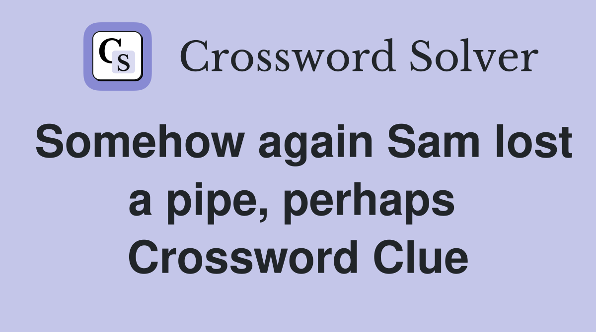 Somehow again Sam lost a pipe, perhaps  Crossword Clue