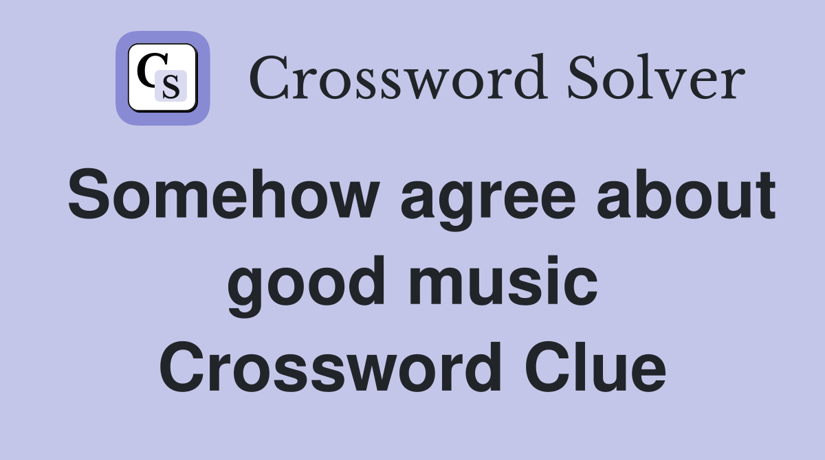 Somehow agree about good music Crossword Clue