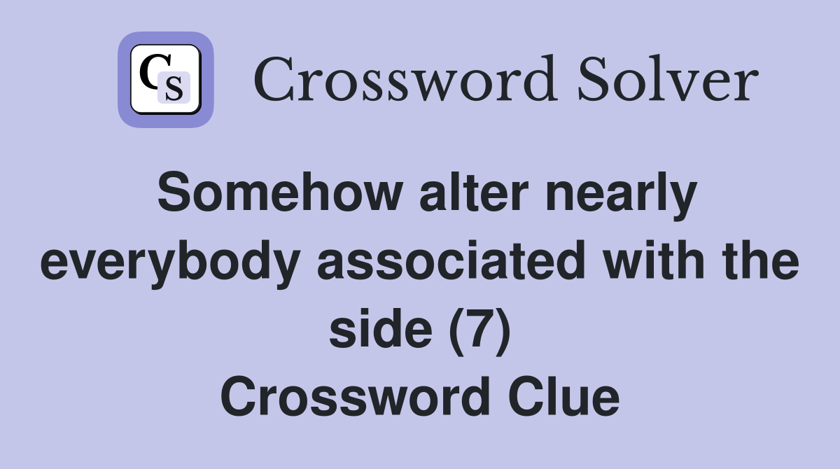 Somehow alter nearly everybody associated with the side (7) Crossword Clue