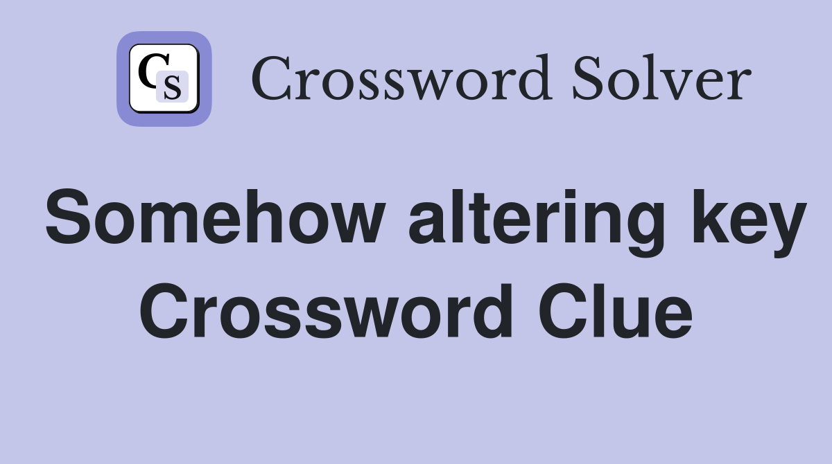 Somehow altering key Crossword Clue