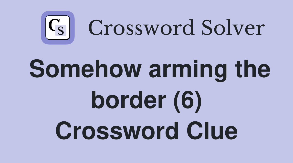 Somehow arming the border (6) Crossword Clue