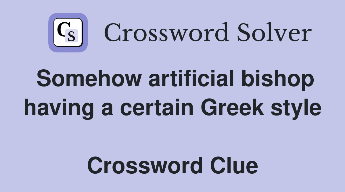 Somehow artificial bishop having a certain Greek style  Crossword Clue