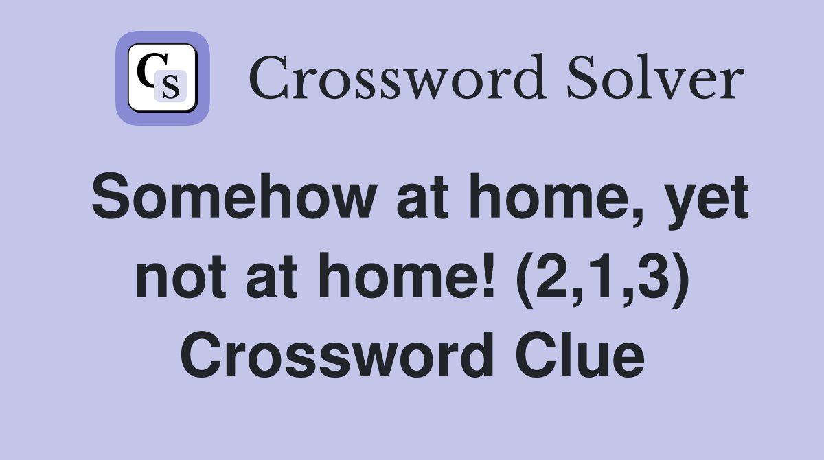 Somehow at home, yet not at home! (2,1,3) Crossword Clue