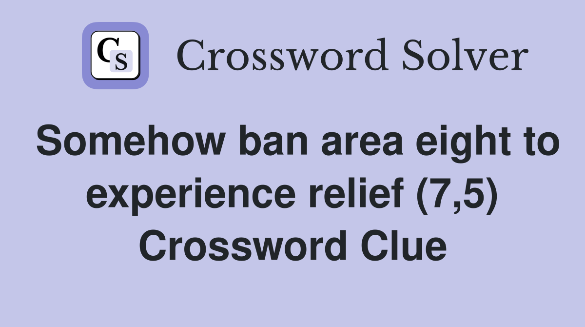Somehow ban area eight to experience relief (7,5) Crossword Clue
