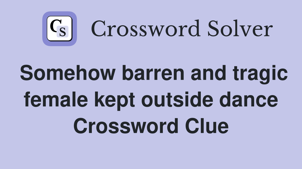 Somehow barren and tragic female kept outside dance Crossword Clue