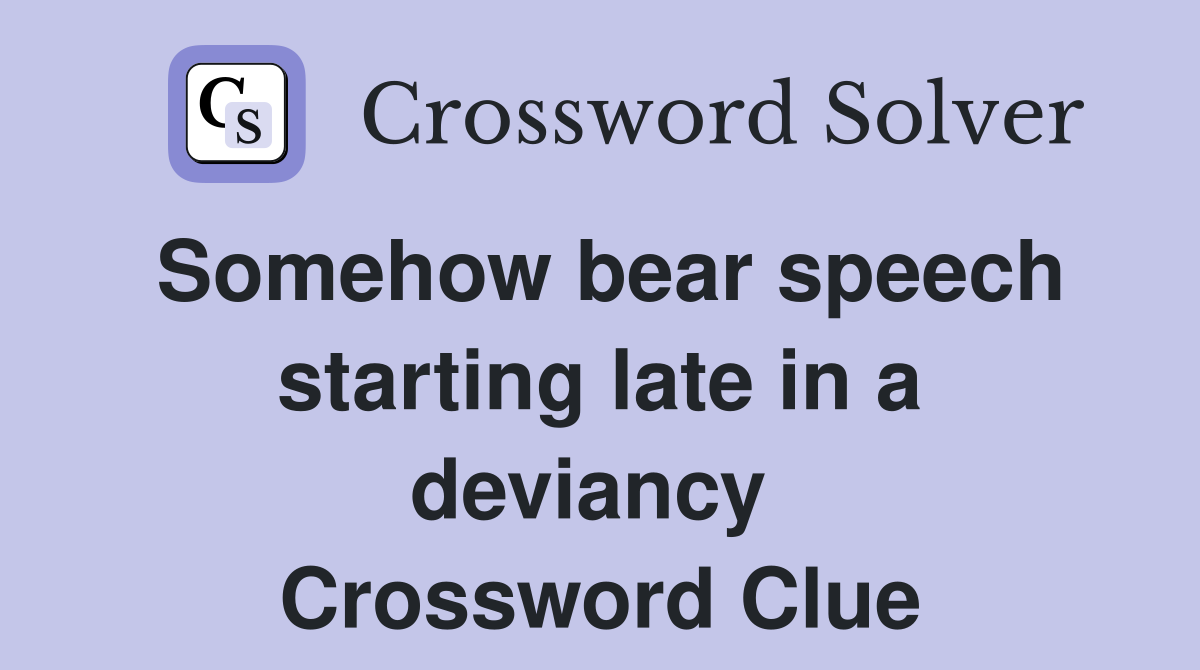 Somehow bear speech starting late in a deviancy  Crossword Clue
